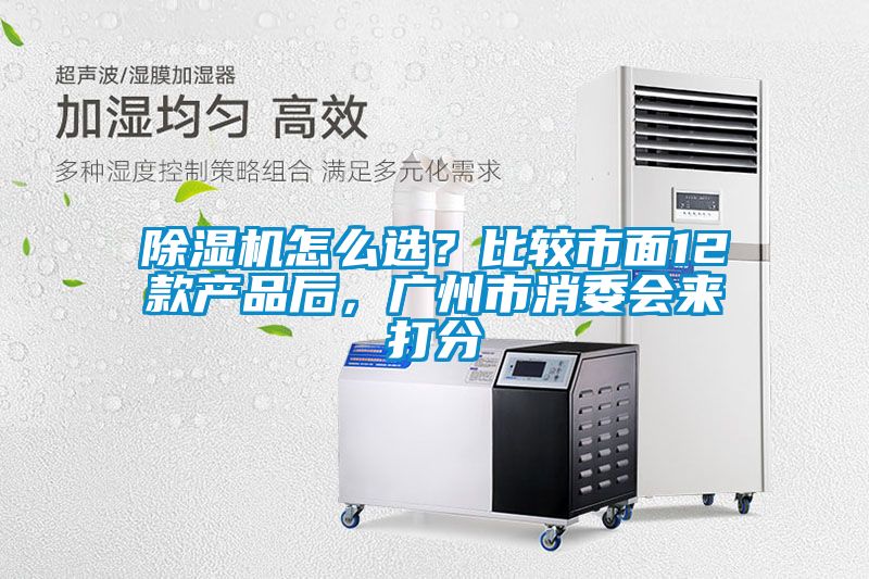 除濕機(jī)怎么選？比較市面12款產(chǎn)品后，廣州市消委會(huì)來打分