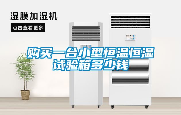 購買一臺小型恒溫恒濕試驗(yàn)箱多少錢