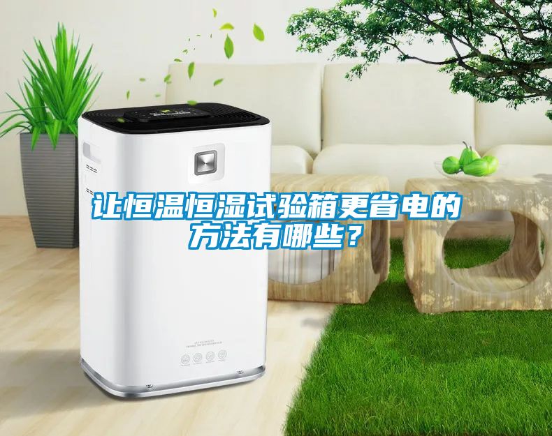 讓恒溫恒濕試驗(yàn)箱更省電的方法有哪些？