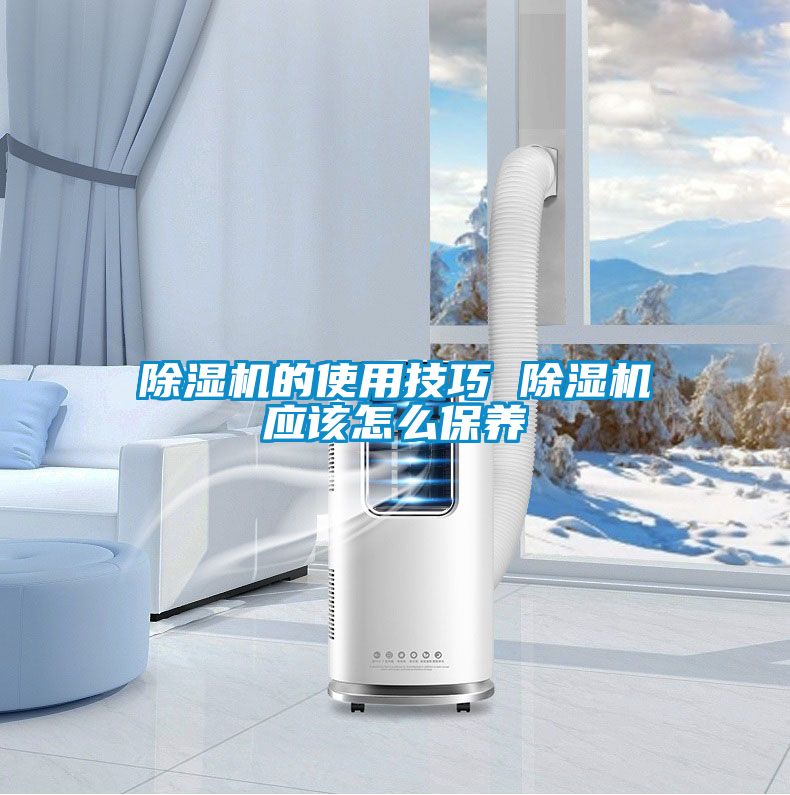 除濕機的使用技巧 除濕機應該怎么保養(yǎng)