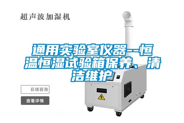 通用實驗室儀器--恒溫恒濕試驗箱保養(yǎng)、清潔維護