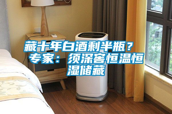 藏十年白酒剩半瓶？ 專家：須深窖恒溫恒濕儲藏
