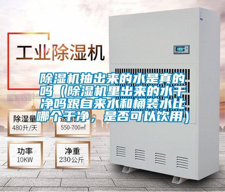 除濕機(jī)抽出來(lái)的水是真的嗎（除濕機(jī)里出來(lái)的水干凈嗎跟自來(lái)水和桶裝水比哪個(gè)干凈，是否可以飲用）