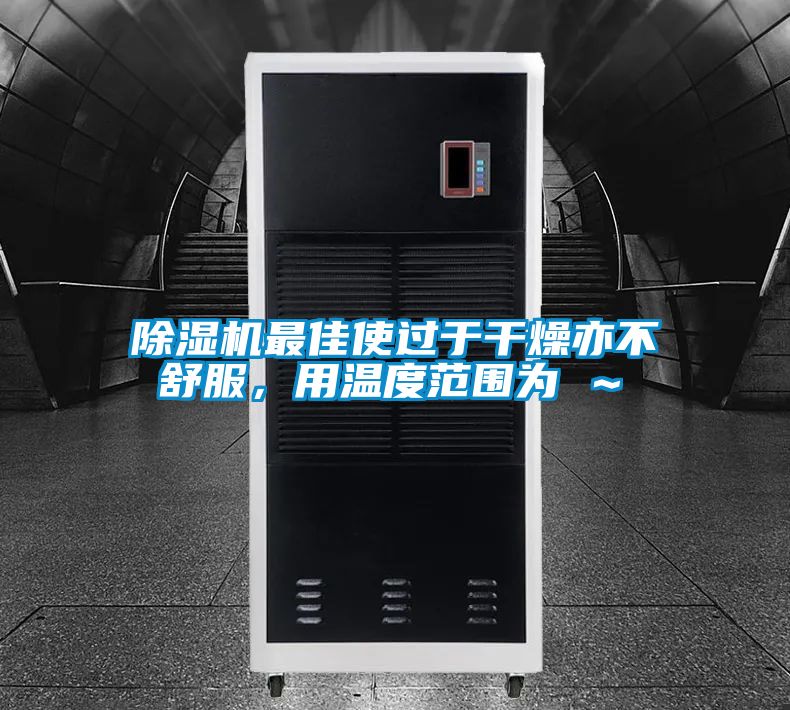 除濕機(jī)最佳使過于干燥亦不舒服，用溫度范圍為℃～℃