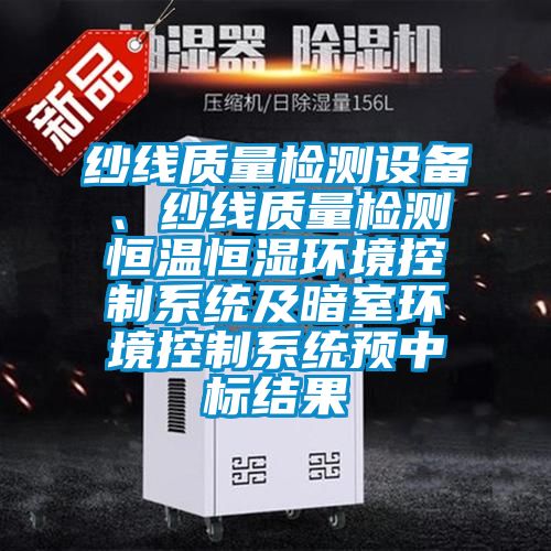 紗線質量檢測設備、紗線質量檢測恒溫恒濕環(huán)境控制系統(tǒng)及暗室環(huán)境控制系統(tǒng)預中標結果