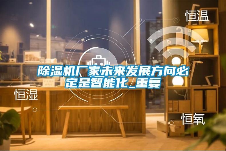 除濕機(jī)廠家未來發(fā)展方向必定是智能化_重復(fù)