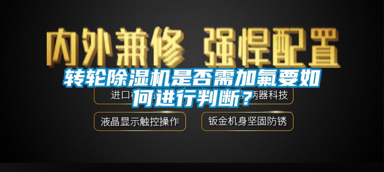 轉(zhuǎn)輪除濕機是否需加氟要如何進行判斷？