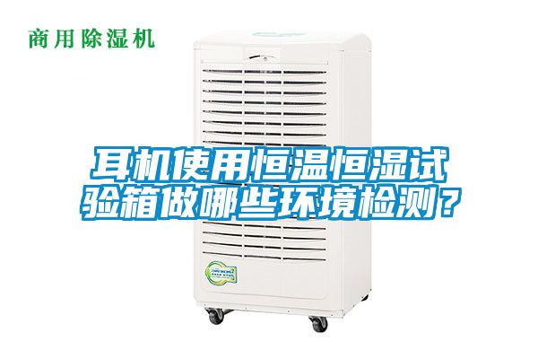 耳機(jī)使用恒溫恒濕試驗(yàn)箱做哪些環(huán)境檢測(cè)？