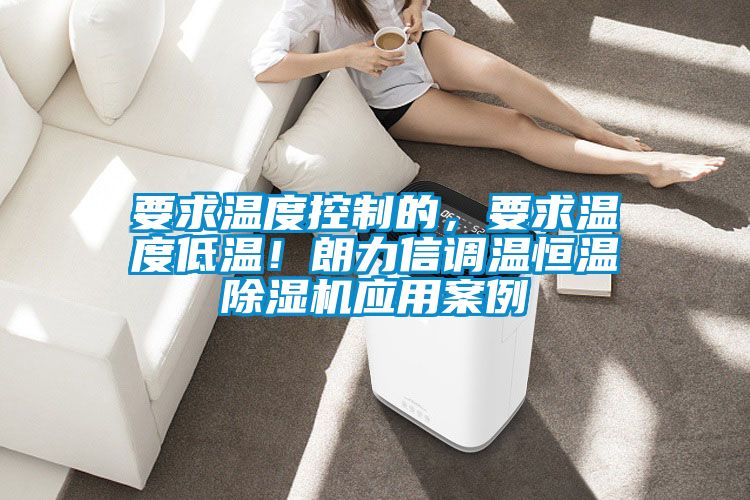要求溫度控制的，要求溫度低溫！朗力信調(diào)溫恒溫除濕機應(yīng)用案例