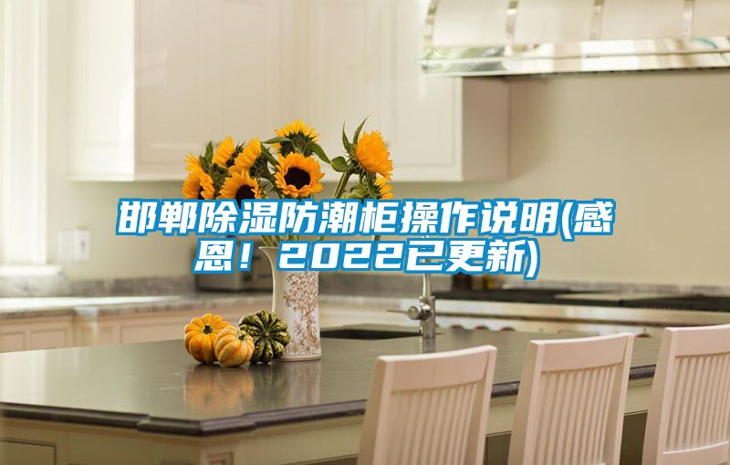 邯鄲除濕防潮柜操作說(shuō)明(感恩！2022已更新)