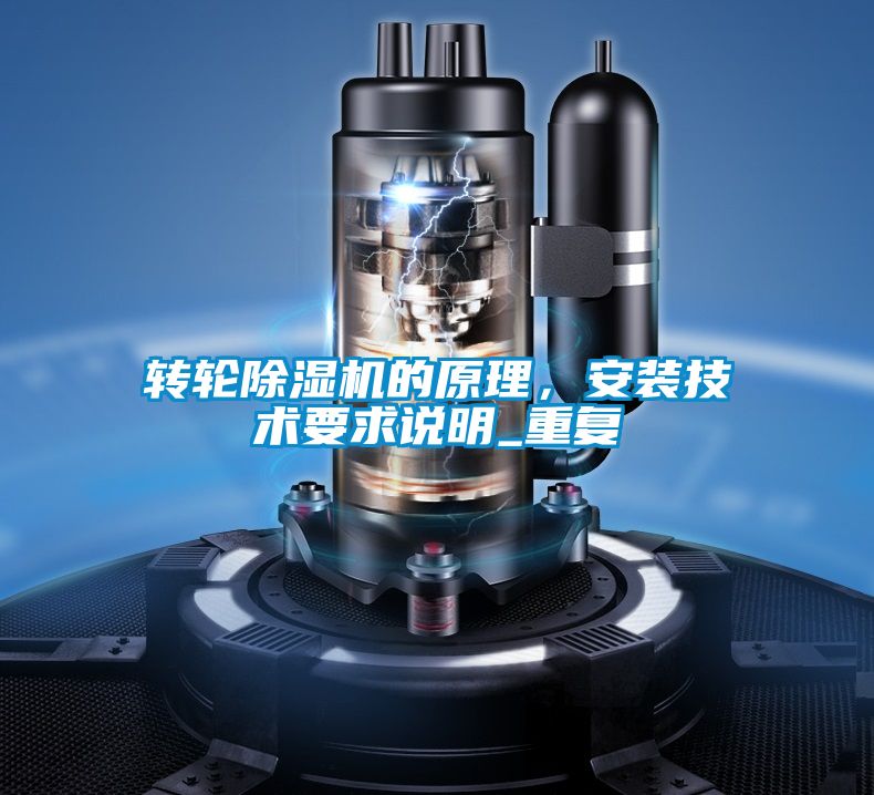 轉(zhuǎn)輪除濕機(jī)的原理，安裝技術(shù)要求說明_重復(fù)