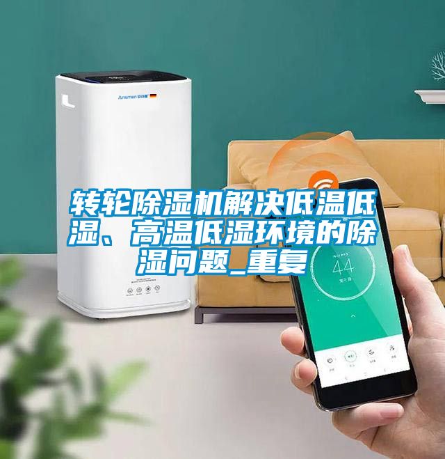 轉(zhuǎn)輪除濕機解決低溫低濕、高溫低濕環(huán)境的除濕問題_重復
