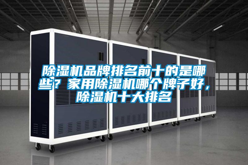 除濕機(jī)品牌排名前十的是哪些？家用除濕機(jī)哪個(gè)牌子好，除濕機(jī)十大排名