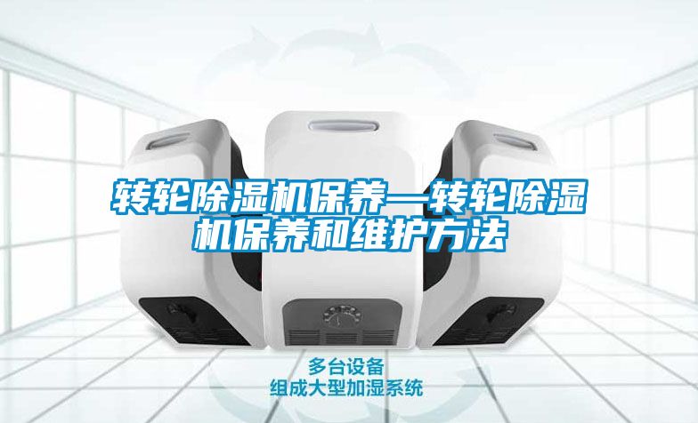 轉(zhuǎn)輪除濕機保養(yǎng)—轉(zhuǎn)輪除濕機保養(yǎng)和維護方法