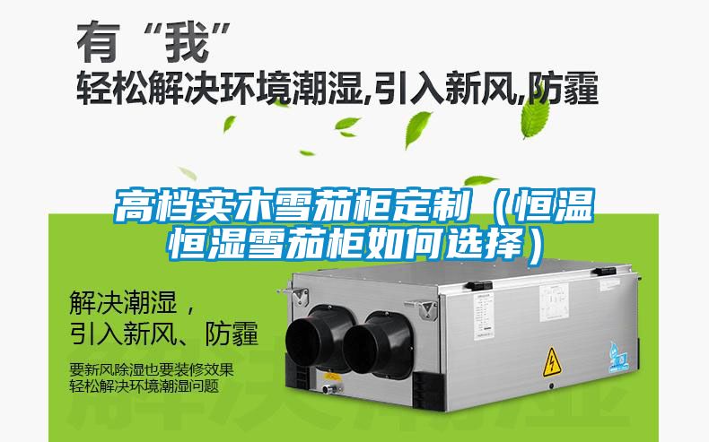 高檔實(shí)木雪茄柜定制（恒溫恒濕雪茄柜如何選擇）
