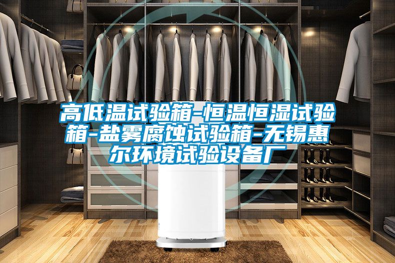 高低溫試驗(yàn)箱-恒溫恒濕試驗(yàn)箱-鹽霧腐蝕試驗(yàn)箱-無(wú)錫惠爾環(huán)境試驗(yàn)設(shè)備廠