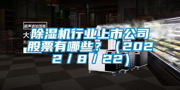 除濕機行業(yè)上市公司股票有哪些？（2022／8／22）
