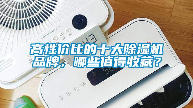 高性價(jià)比的十大除濕機(jī)品牌，哪些值得收藏？