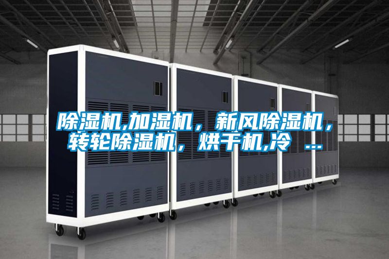 除濕機,加濕機，新風(fēng)除濕機，轉(zhuǎn)輪除濕機，烘干機,冷 ...