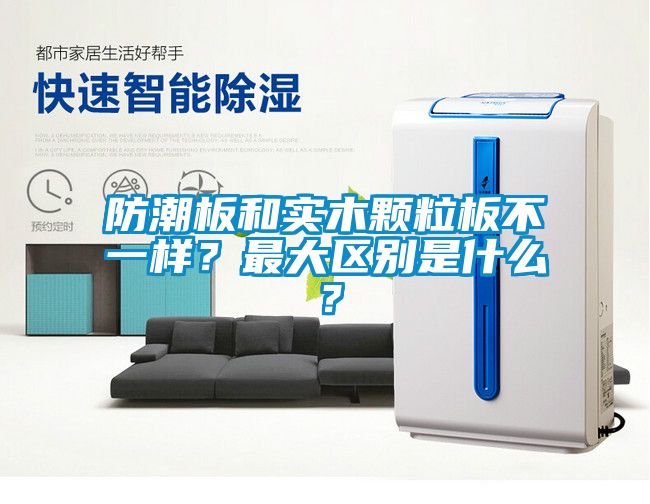 防潮板和實木顆粒板不一樣？最大區(qū)別是什么？