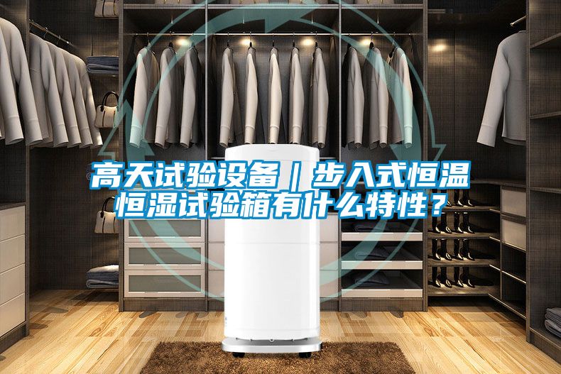 高天試驗(yàn)設(shè)備｜步入式恒溫恒濕試驗(yàn)箱有什么特性？