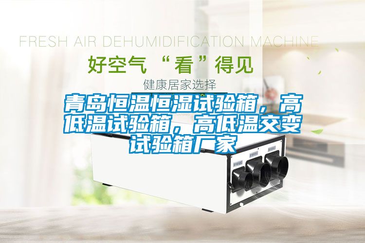 青島恒溫恒濕試驗(yàn)箱，高低溫試驗(yàn)箱，高低溫交變?cè)囼?yàn)箱廠家