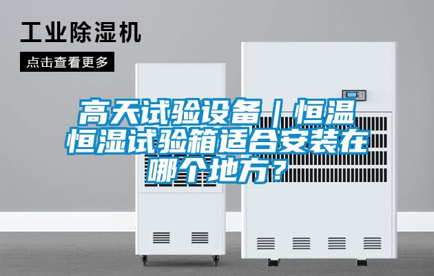高天試驗(yàn)設(shè)備｜恒溫恒濕試驗(yàn)箱適合安裝在哪個地方？