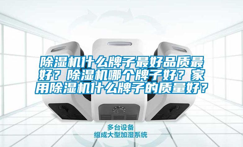 除濕機(jī)什么牌子最好品質(zhì)最好？除濕機(jī)哪個(gè)牌子好？家用除濕機(jī)什么牌子的質(zhì)量好？