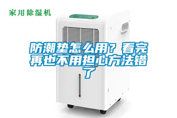 防潮墊怎么用？看完再也不用擔(dān)心方法錯了