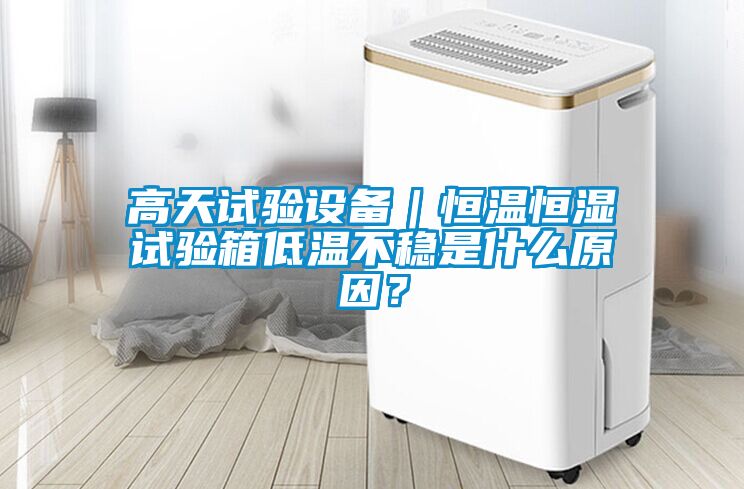 高天試驗(yàn)設(shè)備｜恒溫恒濕試驗(yàn)箱低溫不穩(wěn)是什么原因？