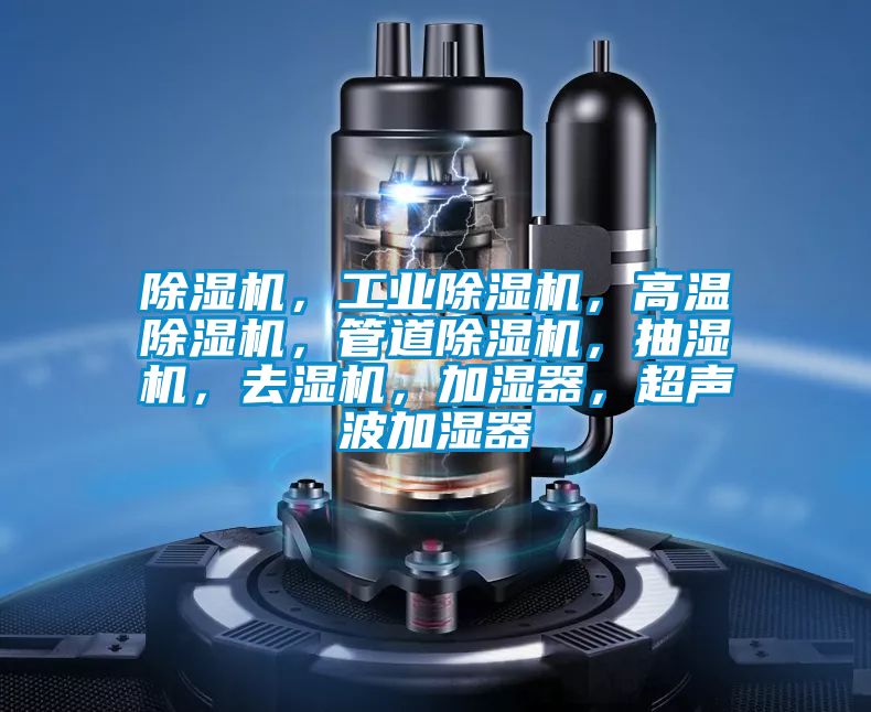 除濕機(jī)，工業(yè)除濕機(jī)，高溫除濕機(jī)，管道除濕機(jī)，抽濕機(jī)，去濕機(jī)，加濕器，超聲波加濕器