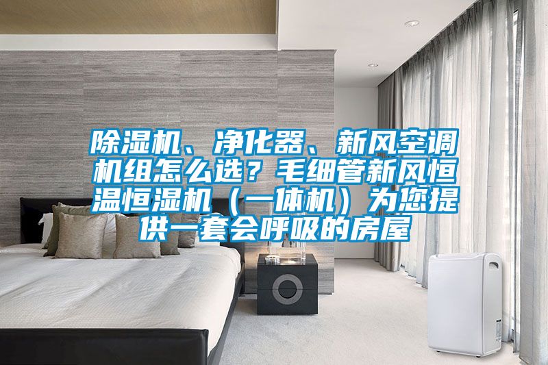 除濕機、凈化器、新風(fēng)空調(diào)機組怎么選？毛細(xì)管新風(fēng)恒溫恒濕機（一體機）為您提供一套會呼吸的房屋