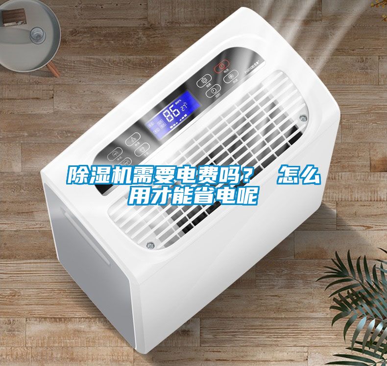 除濕機(jī)需要電費(fèi)嗎？ 怎么用才能省電呢