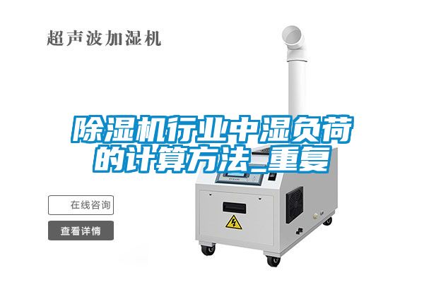 除濕機行業(yè)中濕負荷的計算方法_重復