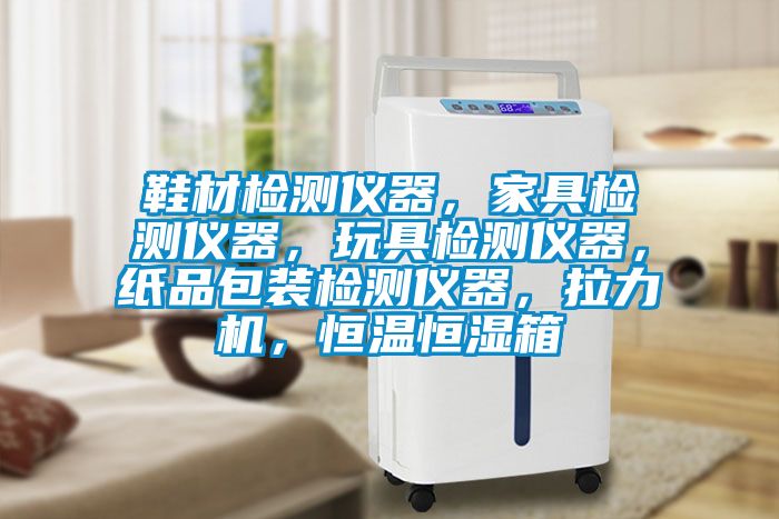 鞋材檢測(cè)儀器，家具檢測(cè)儀器，玩具檢測(cè)儀器，紙品包裝檢測(cè)儀器，拉力機(jī)，恒溫恒濕箱
