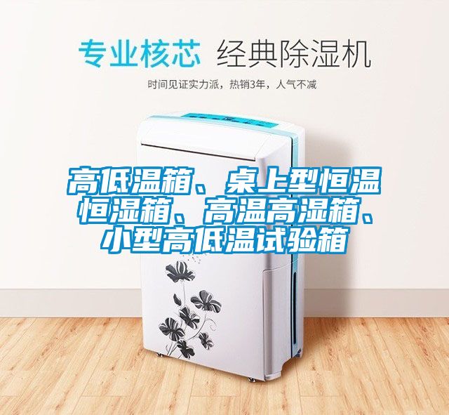 高低溫箱、桌上型恒溫恒濕箱、高溫高濕箱、小型高低溫試驗(yàn)箱