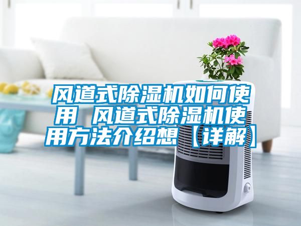 風(fēng)道式除濕機(jī)如何使用 風(fēng)道式除濕機(jī)使用方法介紹想【詳解】