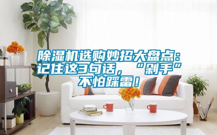 除濕機選購妙招大盤點：記住這3句話，“剁手”不怕踩雷！