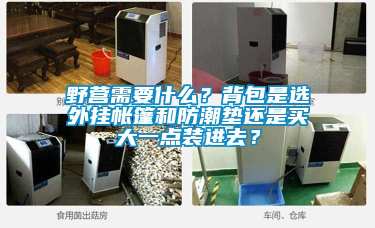 野營(yíng)需要什么？背包是選外掛帳篷和防潮墊還是買(mǎi)大一點(diǎn)裝進(jìn)去？