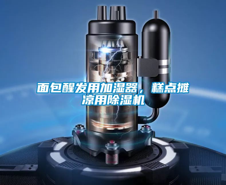 面包醒發(fā)用加濕器，糕點(diǎn)攤涼用除濕機(jī)
