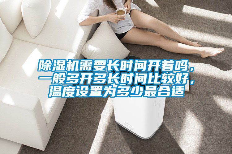除濕機(jī)需要長(zhǎng)時(shí)間開著嗎，一般多開多長(zhǎng)時(shí)間比較好，溫度設(shè)置為多少最合適