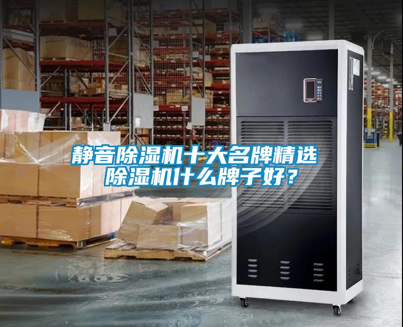 靜音除濕機(jī)十大名牌精選 除濕機(jī)什么牌子好？