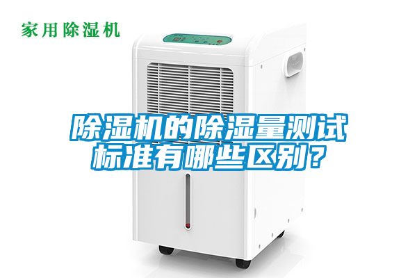 除濕機(jī)的除濕量測(cè)試標(biāo)準(zhǔn)有哪些區(qū)別？