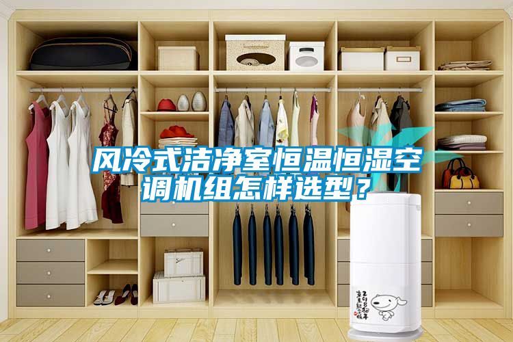 風冷式潔凈室恒溫恒濕空調(diào)機組怎樣選型？