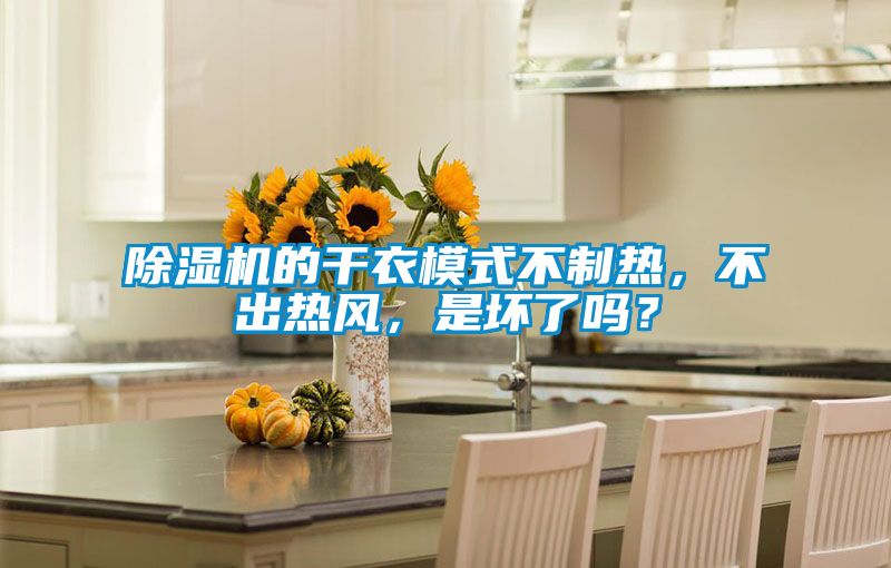 除濕機的干衣模式不制熱，不出熱風(fēng)，是壞了嗎？