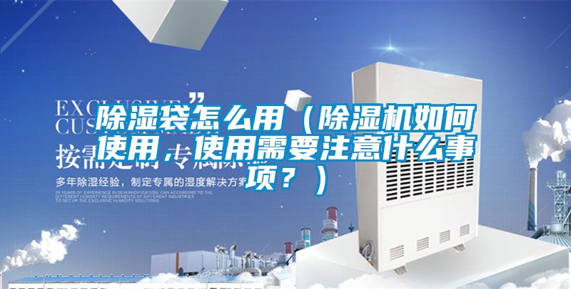 除濕袋怎么用（除濕機如何使用，使用需要注意什么事項？）