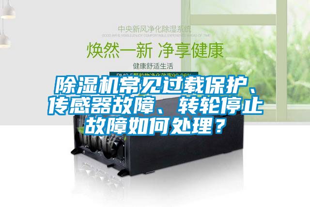 除濕機(jī)常見過載保護(hù)、傳感器故障、轉(zhuǎn)輪停止故障如何處理？