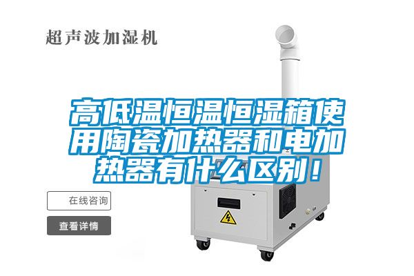 高低溫恒溫恒濕箱使用陶瓷加熱器和電加熱器有什么區(qū)別！