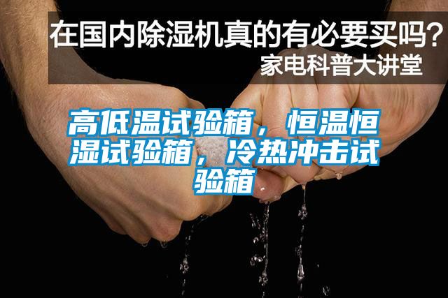 高低溫試驗箱，恒溫恒濕試驗箱，冷熱沖擊試驗箱