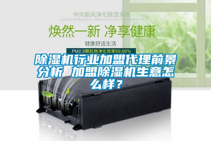 除濕機(jī)行業(yè)加盟代理前景分析 加盟除濕機(jī)生意怎么樣？